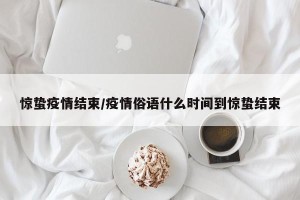 惊蛰疫情结束/疫情俗语什么时间到惊蛰结束