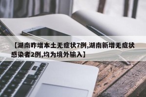 【湖南昨增本土无症状7例,湖南新增无症状感染者2例,均为境外输入】