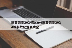 逍客荣誉2024款suv/逍客荣誉2024款参数配置表大全