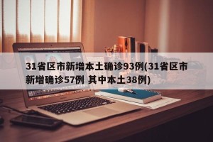 31省区市新增本土确诊93例(31省区市新增确诊57例 其中本土38例)