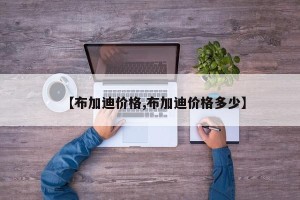 【布加迪价格,布加迪价格多少】