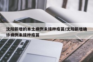 沈阳新增的本土病例未接种疫苗/沈阳新增确诊病例未接种疫苗