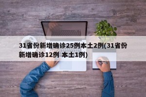 31省份新增确诊25例本土2例(31省份新增确诊12例 本土1例)