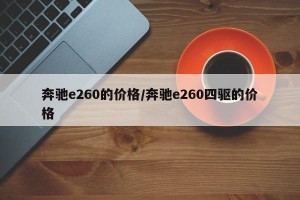 奔驰e260的价格/奔驰e260四驱的价格