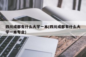 四川成都有什么大学一本(四川成都有什么大学一本专业)