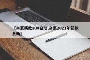 【帝豪新款suv自动,帝豪2021年新款自动】