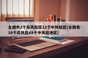 全国共2个高风险区12个中风险区(全国有10个高风险49个中风险地区)