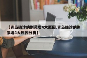 【青岛确诊病例激增4大原因,青岛确诊病例激增4大原因分析】