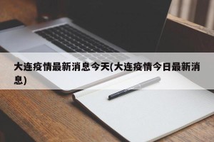 大连疫情最新消息今天(大连疫情今日最新消息)