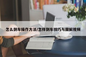 怎么倒车操作方法/怎样倒车技巧与图解视频