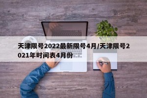 天津限号2022最新限号4月/天津限号2021年时间表4月份