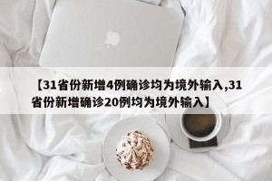 【31省份新增4例确诊均为境外输入,31省份新增确诊20例均为境外输入】
