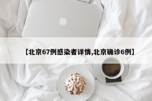 【北京67例感染者详情,北京确诊6例】