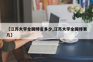 【江苏大学全国排名多少,江苏大学全国排第几】