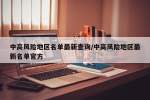 中高风险地区名单最新查询/中高风险地区最新名单官方