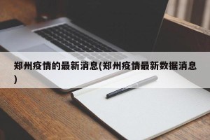 郑州疫情的最新消息(郑州疫情最新数据消息)