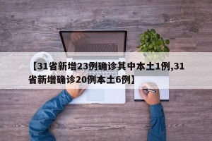 【31省新增23例确诊其中本土1例,31省新增确诊20例本土6例】