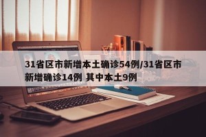 31省区市新增本土确诊54例/31省区市新增确诊14例 其中本土9例