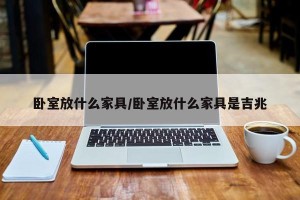 卧室放什么家具/卧室放什么家具是吉兆