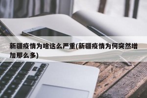 新疆疫情为啥这么严重(新疆疫情为何突然增加那么多)