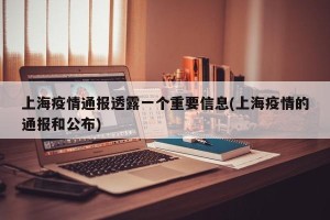 上海疫情通报透露一个重要信息(上海疫情的通报和公布)