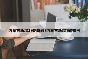 内蒙古新增19例确诊/内蒙古新增病例9例