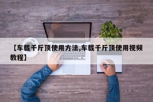 【车载千斤顶使用方法,车载千斤顶使用视频教程】