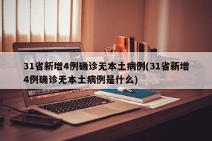 31省新增4例确诊无本土病例(31省新增4例确诊无本土病例是什么)