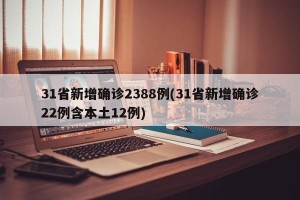 31省新增确诊2388例(31省新增确诊22例含本土12例)
