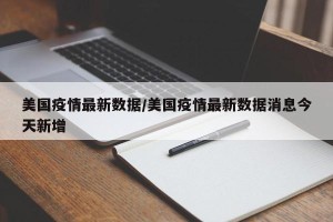 美国疫情最新数据/美国疫情最新数据消息今天新增