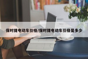 保时捷电动车价格/保时捷电动车价格是多少