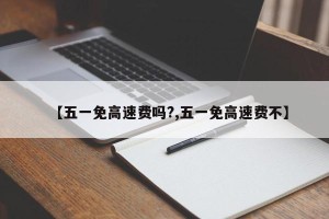 【五一免高速费吗?,五一免高速费不】