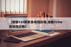 【宝骏510新款自动挡价格,宝骏510w自动挡价格】