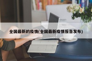 全国最新的疫情(全国最新疫情报告发布)