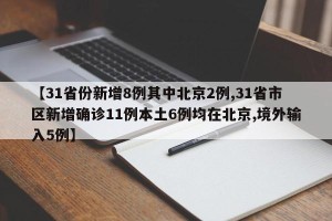 【31省份新增8例其中北京2例,31省市区新增确诊11例本土6例均在北京,境外输入5例】