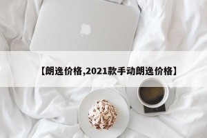 【朗逸价格,2021款手动朗逸价格】