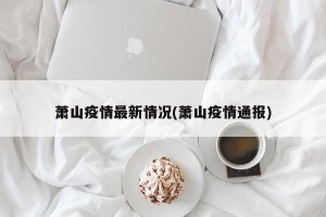 萧山疫情最新情况(萧山疫情通报)