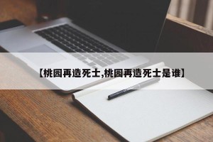 【桃园再造死士,桃园再造死士是谁】