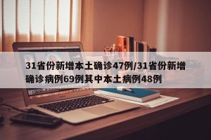 31省份新增本土确诊47例/31省份新增确诊病例69例其中本土病例48例