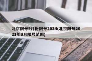 北京限号9月份限号2024(北京限号2021年9月限号范围)