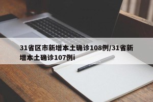 31省区市新增本土确诊108例/31省新增本土确诊107例i
