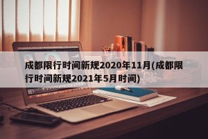 成都限行时间新规2020年11月(成都限行时间新规2021年5月时间)