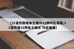 【31省份新增本土确诊42例均在福建,31省昨增31例本土确诊 均在福建】