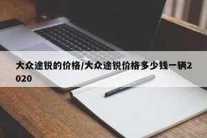 大众途锐的价格/大众途锐价格多少钱一辆2020