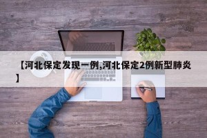【河北保定发现一例,河北保定2例新型肺炎】