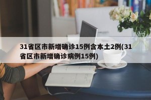 31省区市新增确诊15例含本土2例(31省区市新增确诊病例15例)