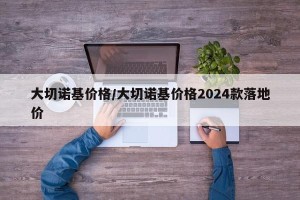 大切诺基价格/大切诺基价格2024款落地价