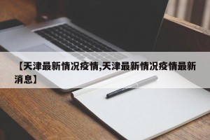 【天津最新情况疫情,天津最新情况疫情最新消息】