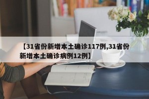 【31省份新增本土确诊117例,31省份新增本土确诊病例12例】
