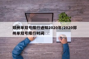 郑州单双号限行通知2020年/2020郑州单双号限行时间